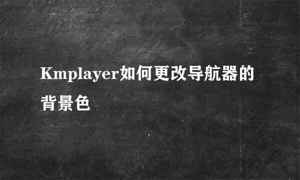 Kmplayer如何更改导航器的背景色