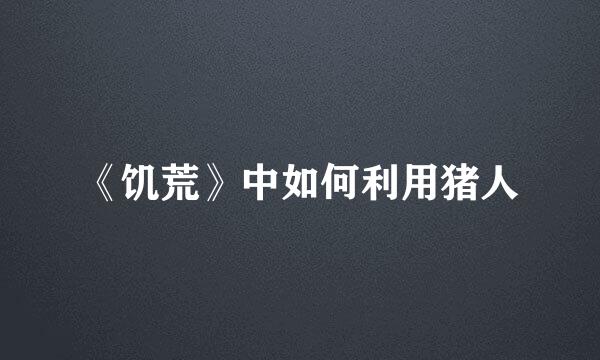 《饥荒》中如何利用猪人