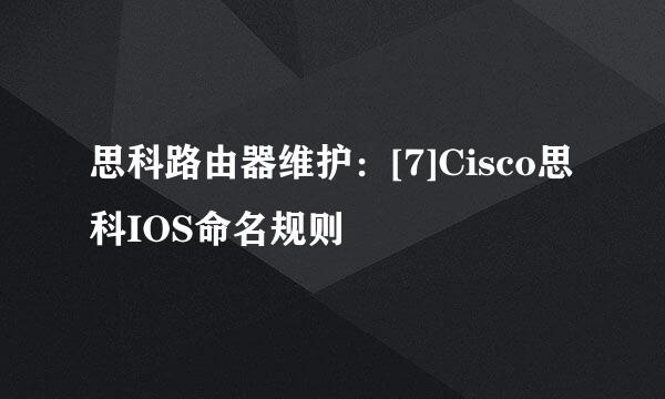 思科路由器维护：[7]Cisco思科IOS命名规则