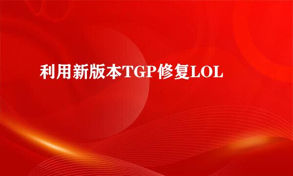 利用新版本TGP修复LOL