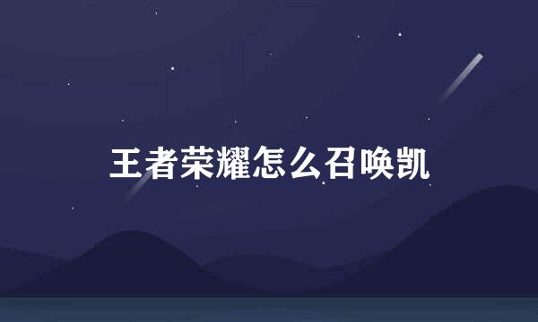 王者荣耀怎么召唤凯