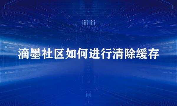 滴墨社区如何进行清除缓存