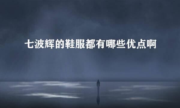 七波辉的鞋服都有哪些优点啊