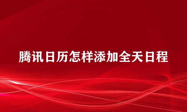 腾讯日历怎样添加全天日程