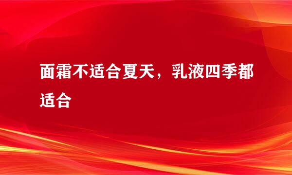 面霜不适合夏天，乳液四季都适合