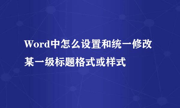 Word中怎么设置和统一修改某一级标题格式或样式