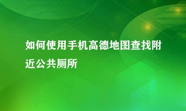 如何使用手机高德地图查找附近公共厕所