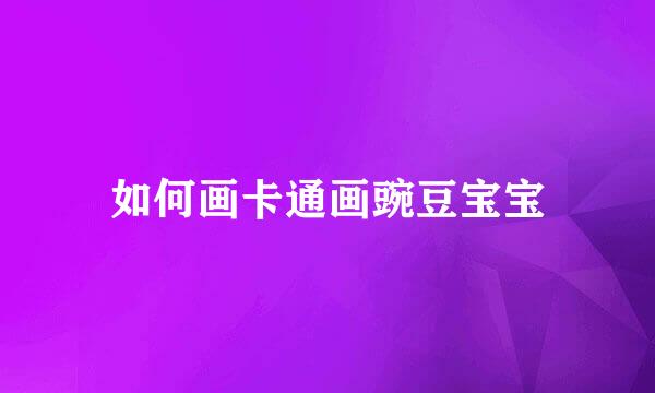 如何画卡通画豌豆宝宝