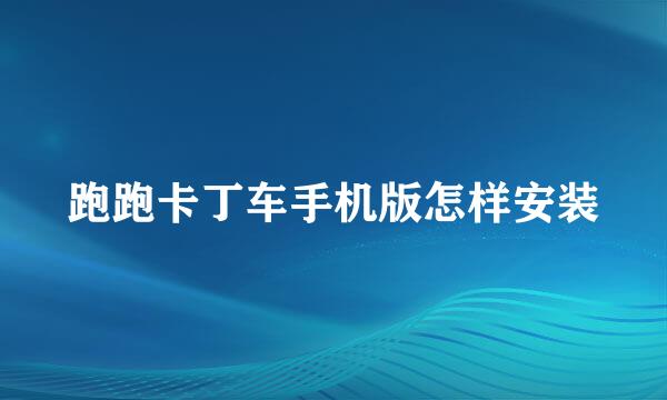 跑跑卡丁车手机版怎样安装