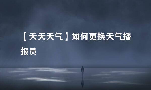 【天天天气】如何更换天气播报员
