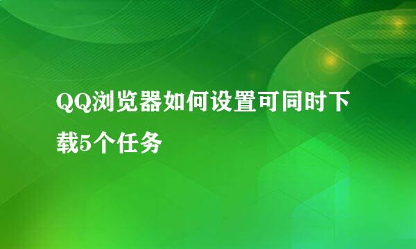 QQ浏览器如何设置可同时下载5个任务