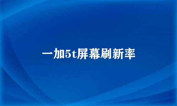 一加5t屏幕刷新率