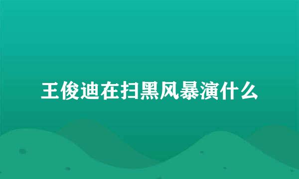 王俊迪在扫黑风暴演什么