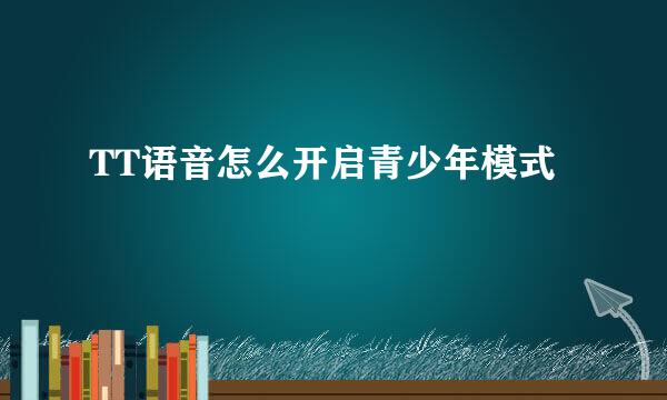 TT语音怎么开启青少年模式