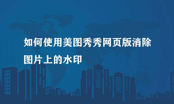 如何使用美图秀秀网页版消除图片上的水印