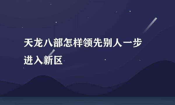 天龙八部怎样领先别人一步 进入新区
