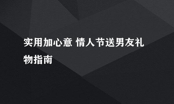 实用加心意 情人节送男友礼物指南