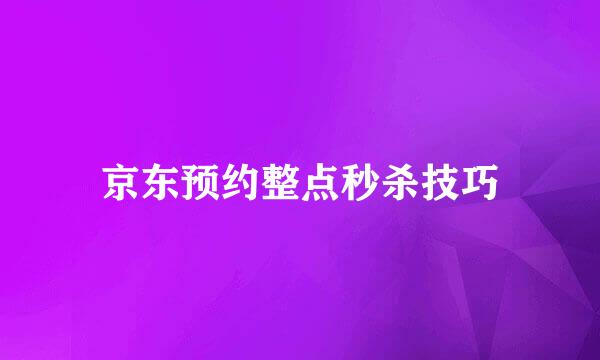 京东预约整点秒杀技巧