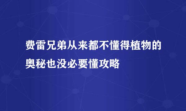 费雷兄弟从来都不懂得植物的奥秘也没必要懂攻略