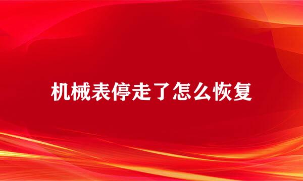 机械表停走了怎么恢复
