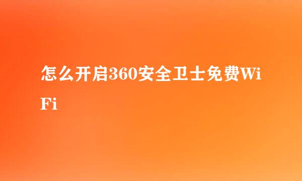 怎么开启360安全卫士免费WiFi