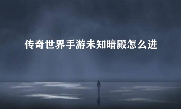 传奇世界手游未知暗殿怎么进