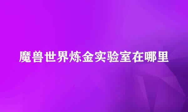 魔兽世界炼金实验室在哪里