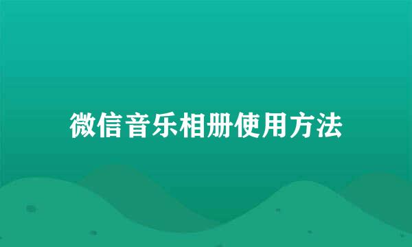 微信音乐相册使用方法