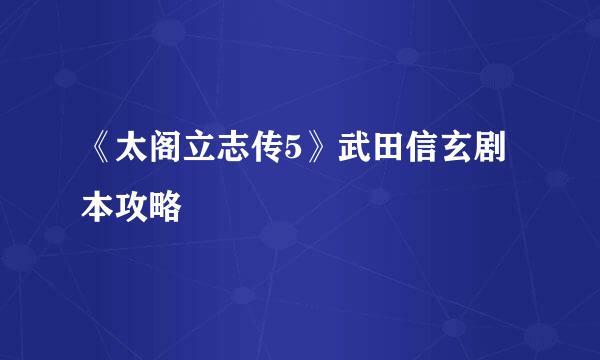《太阁立志传5》武田信玄剧本攻略