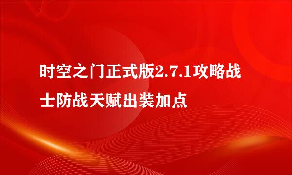 时空之门正式版2.7.1攻略战士防战天赋出装加点