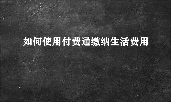 如何使用付费通缴纳生活费用