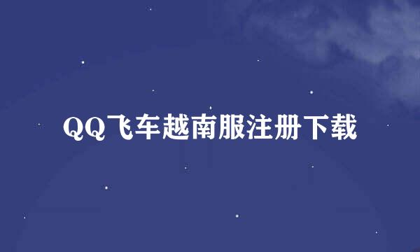 QQ飞车越南服注册下载