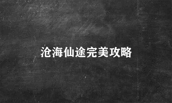 沧海仙途完美攻略