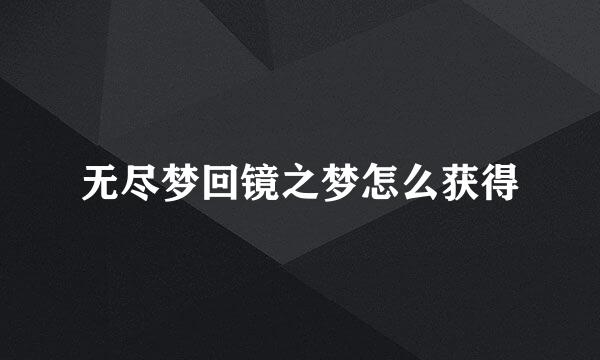 无尽梦回镜之梦怎么获得