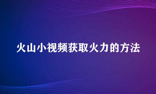 火山小视频获取火力的方法