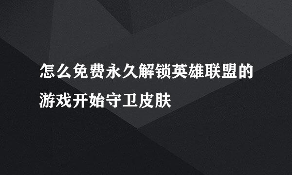 怎么免费永久解锁英雄联盟的游戏开始守卫皮肤