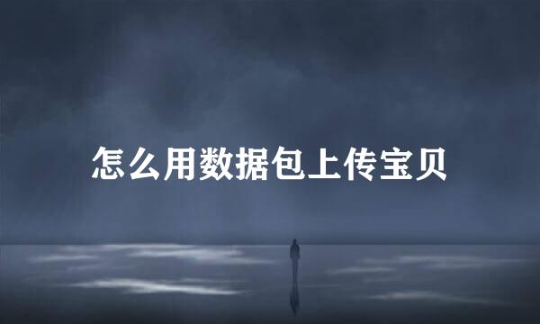 怎么用数据包上传宝贝