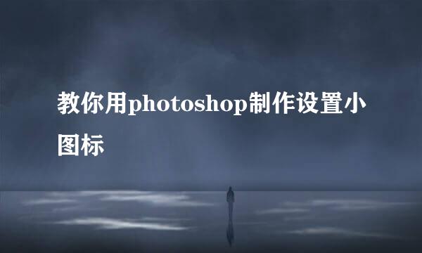 教你用photoshop制作设置小图标