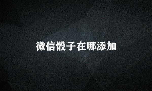 微信骰子在哪添加