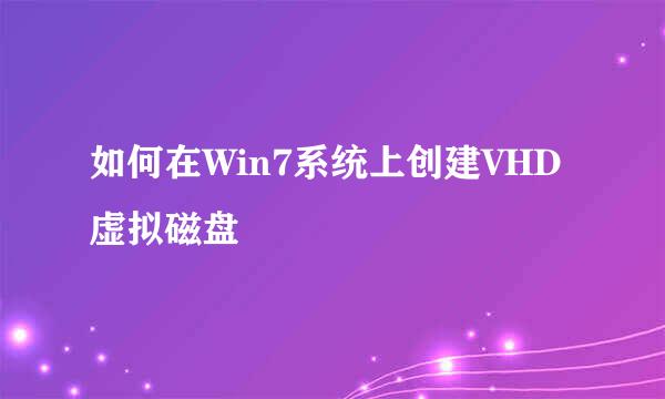 如何在Win7系统上创建VHD虚拟磁盘