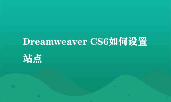 Dreamweaver CS6如何设置站点