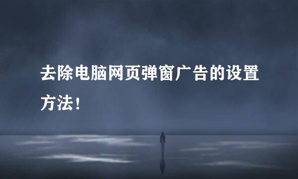 去除电脑网页弹窗广告的设置方法！