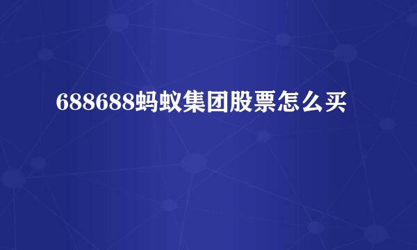 688688蚂蚁集团股票怎么买