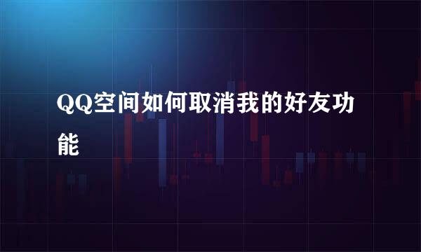 QQ空间如何取消我的好友功能