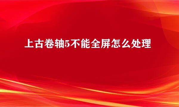 上古卷轴5不能全屏怎么处理
