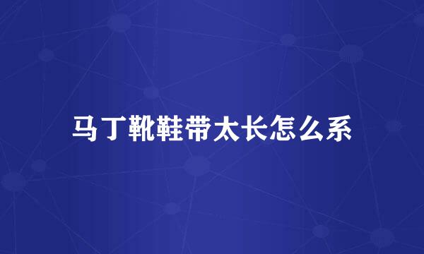 马丁靴鞋带太长怎么系