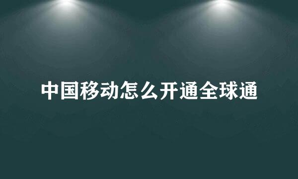 中国移动怎么开通全球通