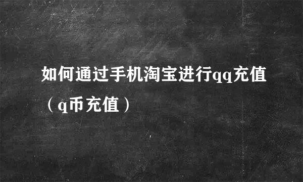 如何通过手机淘宝进行qq充值（q币充值）