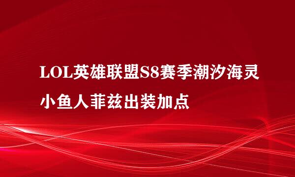 LOL英雄联盟S8赛季潮汐海灵小鱼人菲兹出装加点
