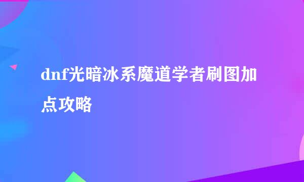dnf光暗冰系魔道学者刷图加点攻略